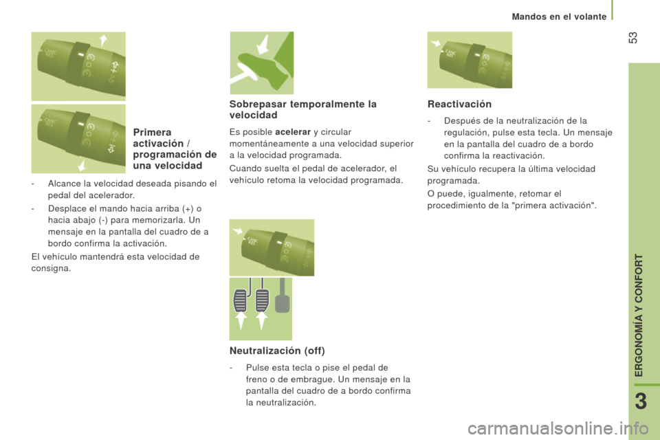 Peugeot Boxer 2015.5  Manual del propietario (in Spanish)  53
boxer_es_Chap03_Ergo-et-confort_ed01-2015
Primera 
activación / 
programación de 
una velocidad
- Alcance la velocidad deseada pisando el 
pedal del acelerador.
-
 
Desplace el mando hacia arrib
