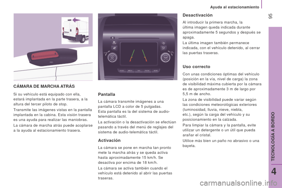 Peugeot Boxer 2015.5  Manual del propietario (in Spanish)  95
boxer_es_Chap04_Technologie-a-bord_ed01-2015
CámArA D e m A r CHA A T rá S
Si su vehículo está equipado con ella, 
estará implantada en la parte trasera, a la 
altura del tercer piloto de sto