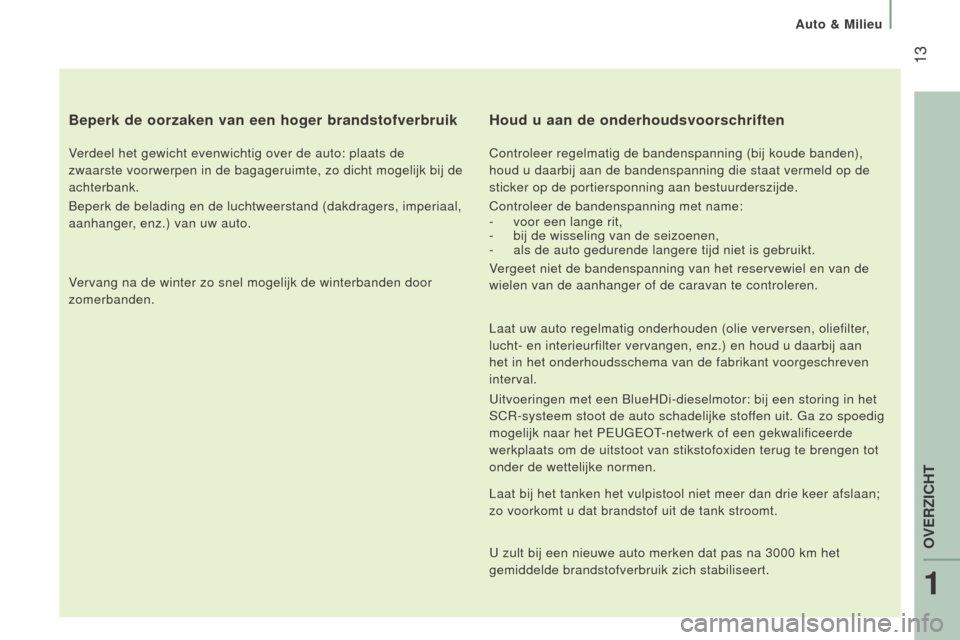 Peugeot Boxer 2015.5 Handleiding (in Dutch) 13
boxer_nl_Chap01_Vue-ensemble_ed01-2015
Beperk de oorzaken van een hoger brandstofverbruik
Verdeel het gewicht evenwichtig over de auto: plaats de
zwaarste voorwerpen in de bagageruimte, zo dicht Peugeot Boxer 2015.5 Handleiding (in Dutch) 13
boxer_nl_Chap01_Vue-ensemble_ed01-2015
Beperk de oorzaken van een hoger brandstofverbruik
Verdeel het gewicht evenwichtig over de auto: plaats de
zwaarste voorwerpen in de bagageruimte, zo dicht