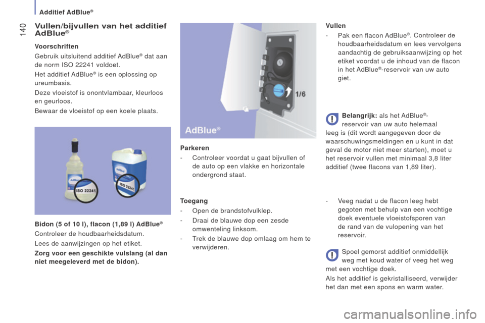 Peugeot Boxer 2015.5 Handleiding (in Dutch) 140
boxer_nl_Chap07_Verifications_ed01-2015
Vullen/bijvullen van het additief
AdBlue®
Voorschriften
Gebruik uitsluitend additief AdBlue® dat aan
de norm ISO 22241
voldoet.
Het additief AdBlue
Peugeot Boxer 2015.5 Handleiding (in Dutch) 140
boxer_nl_Chap07_Verifications_ed01-2015
Vullen/bijvullen van het additief
AdBlue®
Voorschriften
Gebruik uitsluitend additief AdBlue® dat aan
de norm ISO 22241
voldoet.
Het additief AdBlue