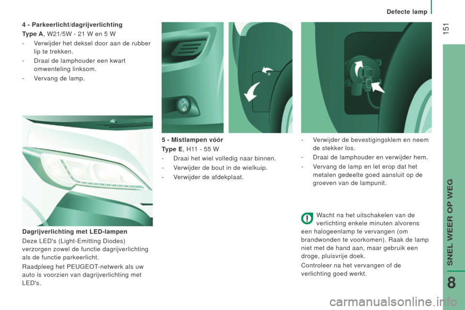 Peugeot Boxer 2015.5 Handleiding (in Dutch) 151
boxer_nl_Chap08_Aide-Rapide_ed01-2015
Wacht na het uitschakelen van de
verlichting enkele minuten alvorens
een halogeenlamp te vervangen (om
brandwonden te voorkomen). Raak de lamp
niet met d Peugeot Boxer 2015.5 Handleiding (in Dutch) 151
boxer_nl_Chap08_Aide-Rapide_ed01-2015
Wacht na het uitschakelen van de
verlichting enkele minuten alvorens
een halogeenlamp te vervangen (om
brandwonden te voorkomen). Raak de lamp
niet met d