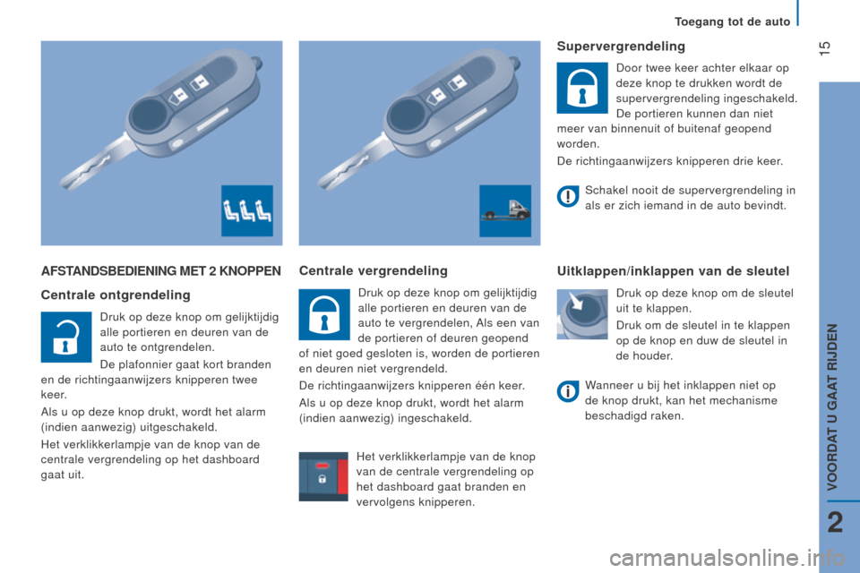 Peugeot Boxer 2015.5  Handleiding (in Dutch)  15
boxer_nl_Chap02_Pret-a-Partir_ed01-2015
AFSTAndSBedIenIng MeT 2 knOPPen
Centrale ontgrendeling
Druk op deze knop om gelijktijdig 
alle portieren en deuren van de 
auto te ontgrendelen.
De plafonni