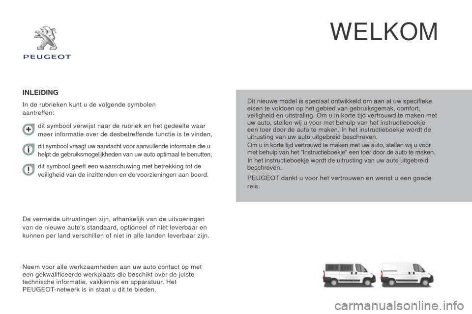 Peugeot Boxer 2015.5  Handleiding (in Dutch) boxer_nl_Chap00a_Sommaire_ed01-2015
WELKOM
Dit nieuwe model is speciaal ontwikkeld om aan al uw specifieke 
eisen te voldoen op het gebied van gebruiksgemak, comfort, 
veiligheid en uitstraling. Om u 
