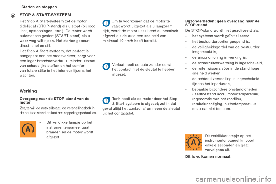 Peugeot Boxer 2015.5  Handleiding (in Dutch)  40
boxer_nl_Chap02_Pret-a-Partir_ed01-2015
Het Stop & Start-systeem zet de motor 
tijdelijk af (STOP-stand) als u stopt (bij rood 
licht, opstoppingen, enz.). De motor wordt 
automatisch gestart (STA
