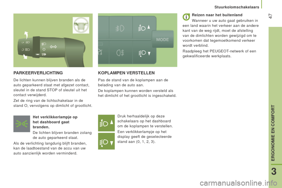 Peugeot Boxer 2015.5  Handleiding (in Dutch)  47
boxer_nl_Chap03_Ergo-et-confort_ed01-2015
kOPlAMPen VeRSTellen
Pas de stand van de koplampen aan de 
belading van de auto aan.
De koplampen kunnen worden versteld als 
het dimlicht of het grootlic