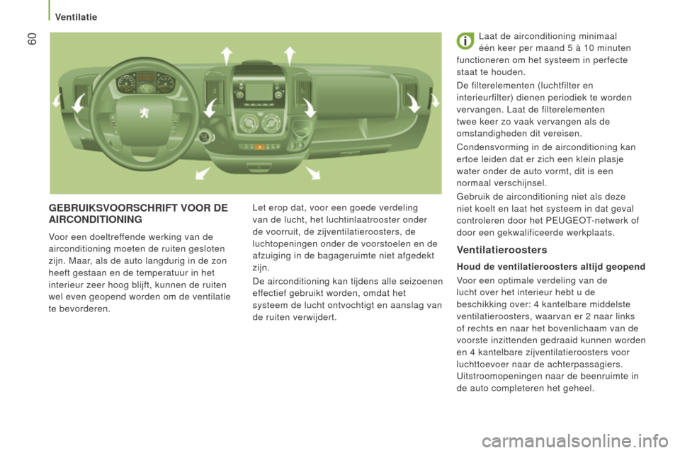 Peugeot Boxer 2015.5  Handleiding (in Dutch)  60
boxer_nl_Chap03_Ergo-et-confort_ed01-2015
geBRUIkSVOORSCHRIFT VOOR de AIRCOnd ITIO n I ng
Voor een doeltreffende werking van de 
airconditioning moeten de ruiten gesloten 
zijn. Maar, als de auto 