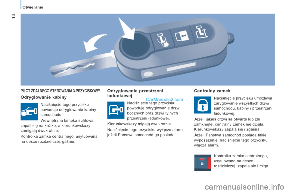 Peugeot Boxer 2015.5  Instrukcja Obsługi (in Polish)  14
boxer_pl_Chap02_Pret-a-Partir_ed01-2015
PILOT ZDALNEGO STEROWANIA 3-PRZYCISKOWY
Odryglowanie kabiny
Naciśnięcie tego przycisku 
powoduje odryglowanie kabiny 
samochodu.
Wewnętrzna lampka sufito