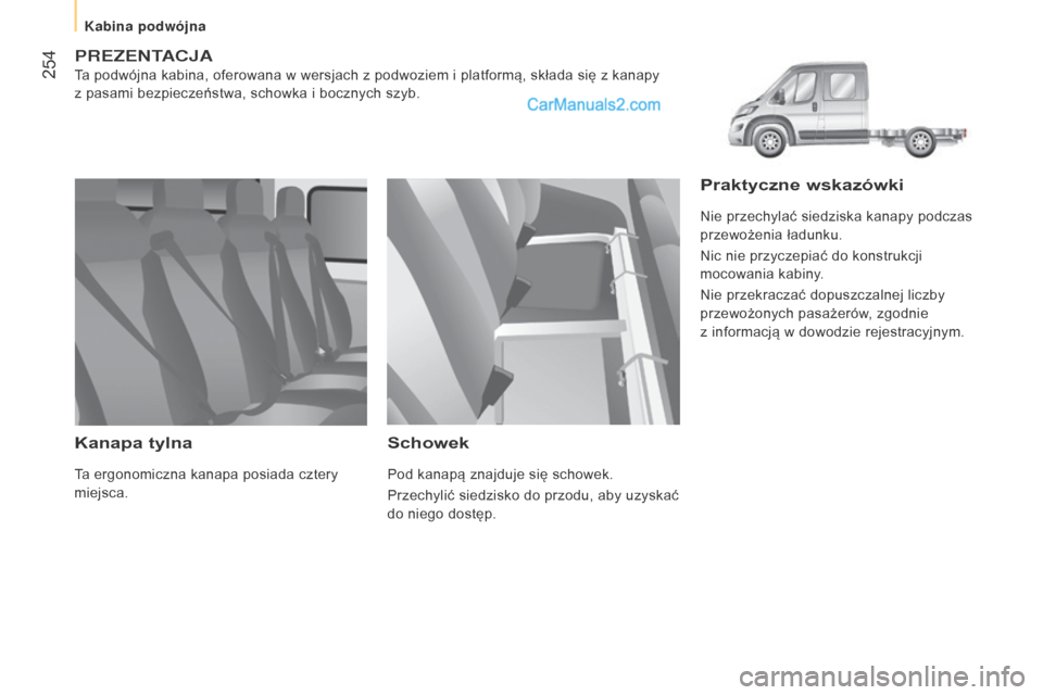 Peugeot Boxer 2015.5  Instrukcja Obsługi (in Polish)  254
boxer_pl_Chap11_Particularites_ed01-2015
PREZENTACJA
Ta podwójna kabina, oferowana w wersjach z podwoziem i platformą, składa się z kanapy 
z   pasami bezpieczeństwa, schowka i   bocznych sz