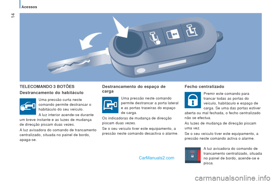 Peugeot Boxer 2015.5 Manual do proprietário (in Portuguese) 14
boxer_pt_Chap02_Pret-a-Partir_ed01-2015
TeleComANDo 3 boTÕeS
Destrancamento do habitáculo
Uma pressão curta neste
comando permite destrancar o
habitáculo do seu veículo.
A luz interior acen Peugeot Boxer 2015.5 Manual do proprietário (in Portuguese) 14
boxer_pt_Chap02_Pret-a-Partir_ed01-2015
TeleComANDo 3 boTÕeS
Destrancamento do habitáculo
Uma pressão curta neste
comando permite destrancar o
habitáculo do seu veículo.
A luz interior acen