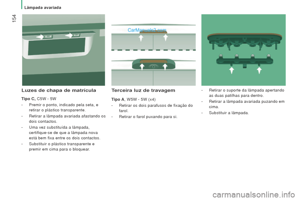 Peugeot Boxer 2015.5 Manual do proprietário (in Portuguese) 154
boxer_pt_Chap08_Aide-Rapide_ed01-2015
Terceira luz de travagem
Tipo A, W5W - 5W (x4)
-
Retirar os dois parafusos de fixação do
farol.
-
Retirar o farol puxando para si.
luzes de chapa de Peugeot Boxer 2015.5 Manual do proprietário (in Portuguese) 154
boxer_pt_Chap08_Aide-Rapide_ed01-2015
Terceira luz de travagem
Tipo A, W5W - 5W (x4)
-
Retirar os dois parafusos de fixação do
farol.
-
Retirar o farol puxando para si.
luzes de chapa de