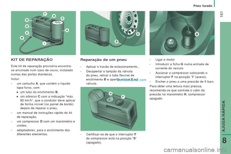 Peugeot Boxer 2015.5 Manual do proprietário (in Portuguese) 161
boxer_pt_Chap08_Aide-Rapide_ed01-2015
KIT De rePArAÇÃoreparação de um pneu
- Aplicar o travão de estacionamento.,
-
Desapertar o tampão da válvula
do pneu, retirar o tubo flexível de Peugeot Boxer 2015.5 Manual do proprietário (in Portuguese) 161
boxer_pt_Chap08_Aide-Rapide_ed01-2015
KIT De rePArAÇÃoreparação de um pneu
- Aplicar o travão de estacionamento.,
-
Desapertar o tampão da válvula
do pneu, retirar o tubo flexível de
