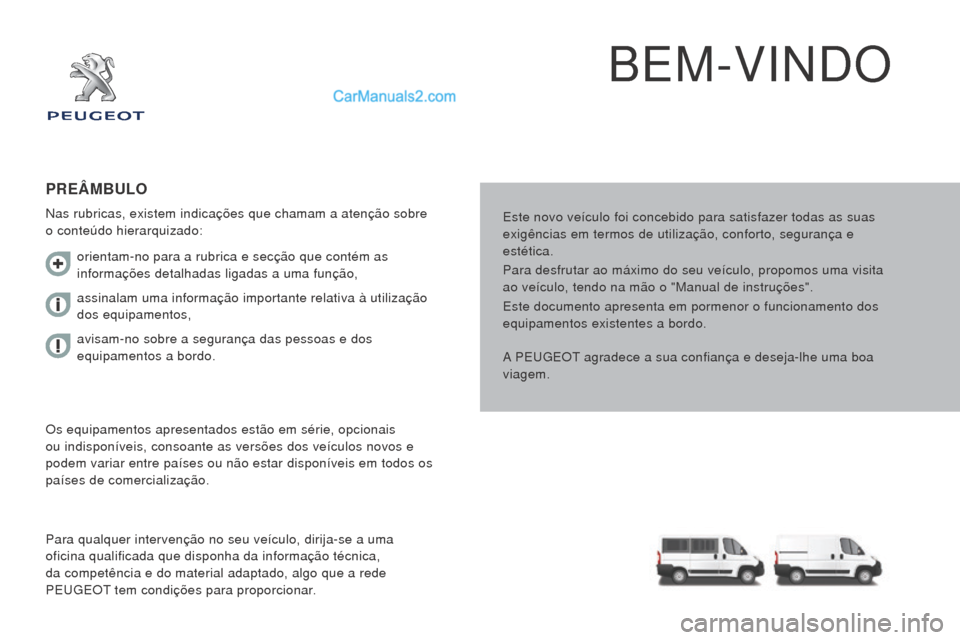 Peugeot Boxer 2015.5  Manual do proprietário (in Portuguese) boxer_pt_Chap00a_Sommaire_ed01-2015
BEM-VINDO
Este novo veículo foi concebido para satisfazer todas as suas 
exigências em termos de utilização, conforto, segurança e 
estética.
Para desfrutar a
