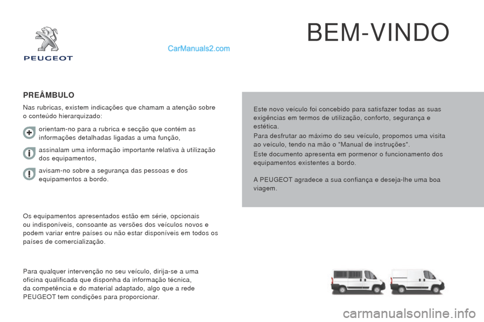 Peugeot Boxer 2015.5 Manual do proprietário (in Portuguese) boxer_pt_Chap00a_Sommaire_ed01-2015
BEM-VINDO
Este novo veículo foi concebido para satisfazer todas as suas
exigências em termos de utilização, conforto, segurança e
estética.
Para desfrutar a Peugeot Boxer 2015.5 Manual do proprietário (in Portuguese) boxer_pt_Chap00a_Sommaire_ed01-2015
BEM-VINDO
Este novo veículo foi concebido para satisfazer todas as suas
exigências em termos de utilização, conforto, segurança e
estética.
Para desfrutar a