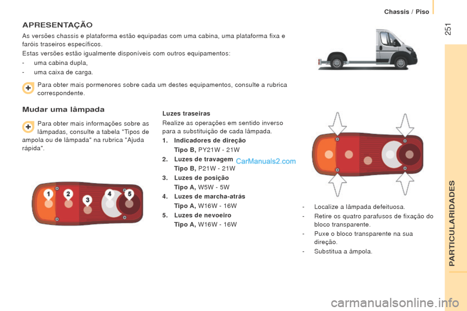 Peugeot Boxer 2015.5 Manual do proprietário (in Portuguese) 251
boxer_pt_Chap11_Particularites_ed01-2015
APreSeNTAÇÃo
As versões chassis e plataforma estão equipadas com uma cabina, um\
a plataforma fixa e
faróis traseiros específicos.
Estas versões e Peugeot Boxer 2015.5 Manual do proprietário (in Portuguese) 251
boxer_pt_Chap11_Particularites_ed01-2015
APreSeNTAÇÃo
As versões chassis e plataforma estão equipadas com uma cabina, um\
a plataforma fixa e
faróis traseiros específicos.
Estas versões e