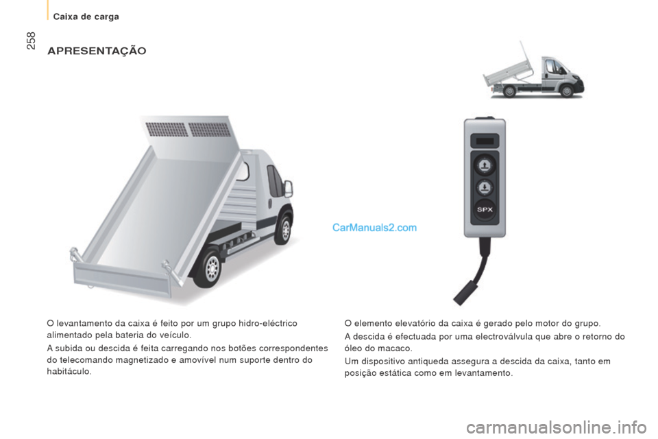 Peugeot Boxer 2015.5 Manual do proprietário (in Portuguese) 258
boxer_pt_Chap11_Particularites_ed01-2015
APreSeNTAÇÃo
O levantamento da caixa é feito por um grupo hidro-eléctrico
alimentado pela bateria do veículo.
A subida ou descida é feita carregand Peugeot Boxer 2015.5 Manual do proprietário (in Portuguese) 258
boxer_pt_Chap11_Particularites_ed01-2015
APreSeNTAÇÃo
O levantamento da caixa é feito por um grupo hidro-eléctrico
alimentado pela bateria do veículo.
A subida ou descida é feita carregand