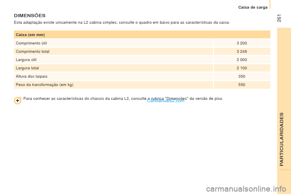 Peugeot Boxer 2015.5 Manual do proprietário (in Portuguese) 261
boxer_pt_Chap11_Particularites_ed01-2015
Caixa (em mm)
Comprimento útil3
200
Comprimento total 3
248
Largura útil 2
000
Largura total 2
100
Altura dos taipais 350
Peso da transformaçã Peugeot Boxer 2015.5 Manual do proprietário (in Portuguese) 261
boxer_pt_Chap11_Particularites_ed01-2015
Caixa (em mm)
Comprimento útil3
200
Comprimento total 3
248
Largura útil 2
000
Largura total 2
100
Altura dos taipais 350
Peso da transformaçã