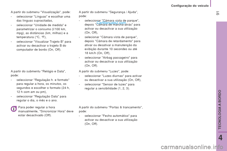 Peugeot Boxer 2015.5  Manual do proprietário (in Portuguese)  91
boxer_pt_Chap04_Technologie-a-bord_ed01-2015
A partir do submenu "Segurança / Ajuda", 
pode:
- 
seleccionar "Câmara vista de parque",
  
depois "Câmara de marcha-atrás" para 
activar ou desact