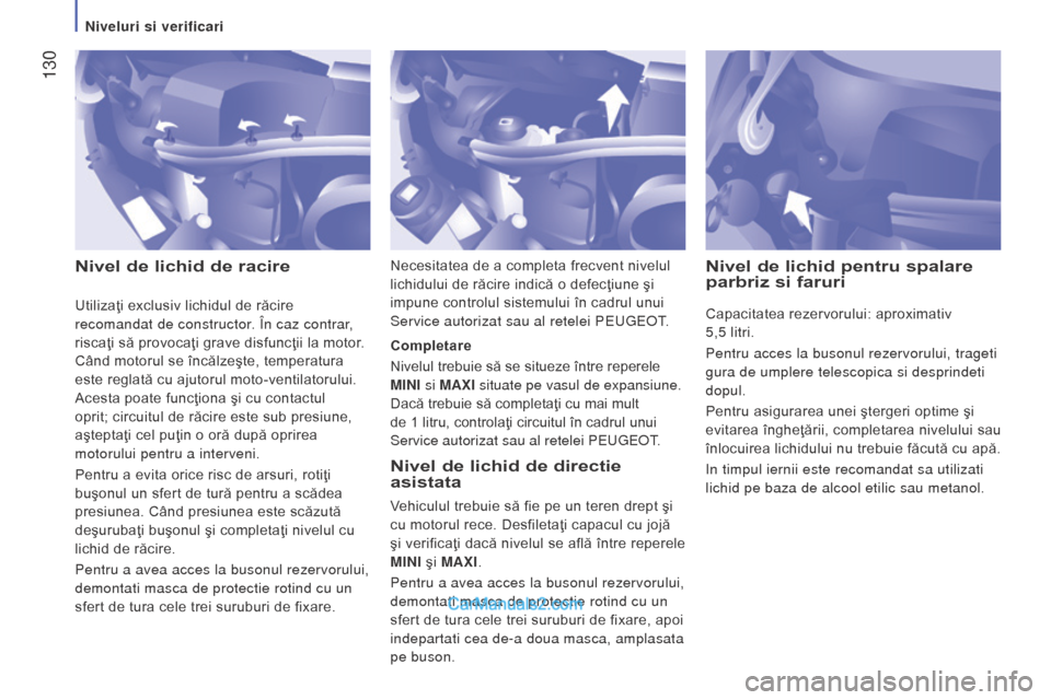 Peugeot Boxer 2015.5  Manualul de utilizare (in Romanian)  130
boxer_ro_Chap07_Verifications_ed01-2015
Nivel de lichid de racireNivel de lichid de directie 
asistata
Vehiculul trebuie să fie pe un teren drept şi 
cu motorul rece. Desfiletaţi capacul cu jo