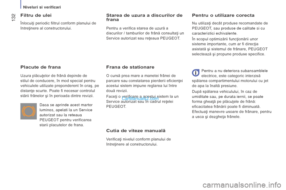 Peugeot Boxer 2015.5  Manualul de utilizare (in Romanian)  132
boxer_ro_Chap07_Verifications_ed01-2015
Cutia de viteze manuală
Verificaţi nivelul conform planului de 
întreţinere al constructorului.
Pentru o utilizare corecta
Filtru de ulei
Placute de fr