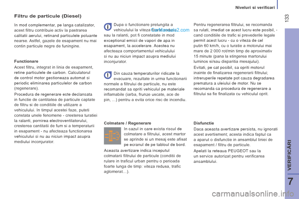 Peugeot Boxer 2015.5  Manualul de utilizare (in Romanian)  133
boxer_ro_Chap07_Verifications_ed01-2015
Disfunctie
Daca aceasta avertizare persista, nu ignorati 
acest avertisment; acesta indica faptul ca 
a aparut o disfunctie in ansamblul liniei de 
esapame