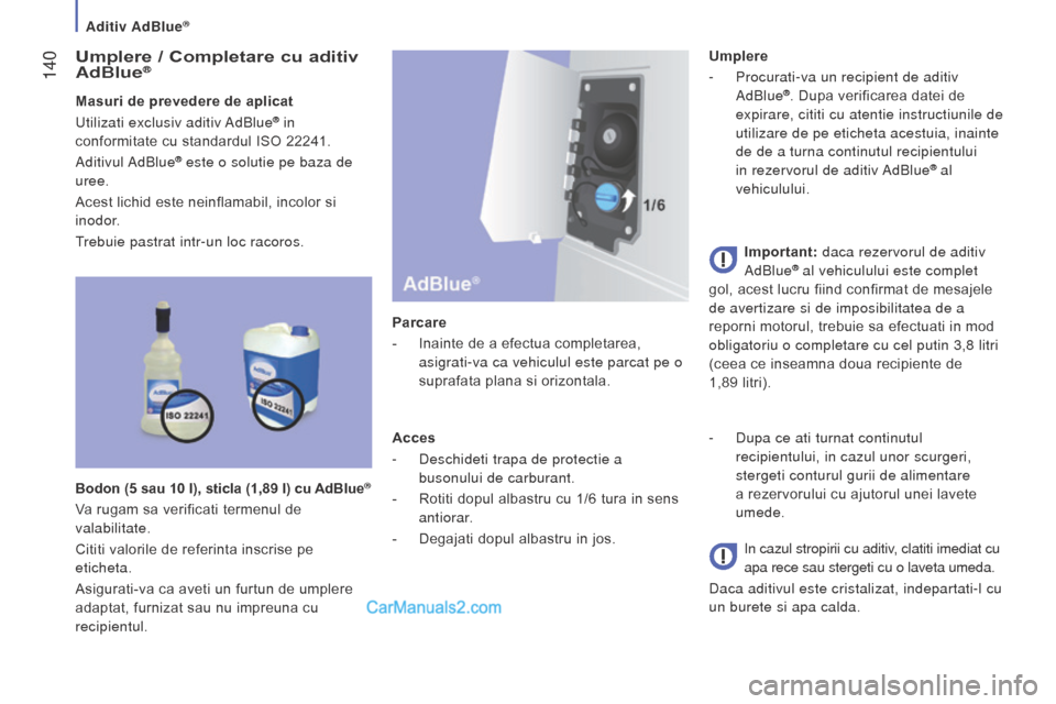 Peugeot Boxer 2015.5  Manualul de utilizare (in Romanian)  140
boxer_ro_Chap07_Verifications_ed01-2015
Umplere / Completare cu aditiv 
AdBlue®
Masuri de prevedere de aplicat
u
tilizati exclusiv aditiv AdBlue® in 
conformitate cu standardul ISO 22241.
Aditi