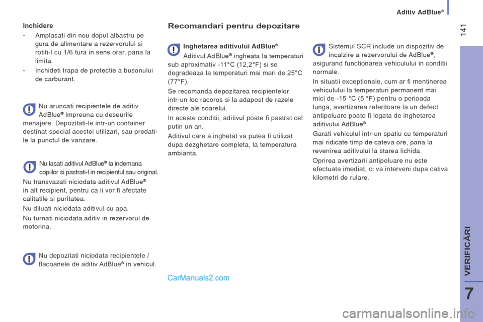 Peugeot Boxer 2015.5  Manualul de utilizare (in Romanian)  141
boxer_ro_Chap07_Verifications_ed01-2015
Inchidere
- 
Amplasati din nou dopul albastru pe
  
gura de alimentare a rezervorului si 
rotiti-l cu 1/6 tura in sens orar, pana la 
limita.
-
 
Inchideti