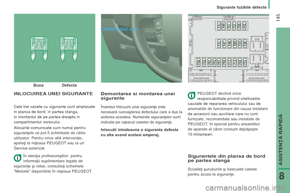 Peugeot Boxer 2015.5  Manualul de utilizare (in Romanian)  145
boxer_ro_Chap08_Aide-Rapide_ed01-2015
Cele trei casete cu sigurante sunt amplasate 
in plansa de bord, in partea stanga, 
in montantul de pe partea dreapta in 
compartimentul motorului.
Alocarile