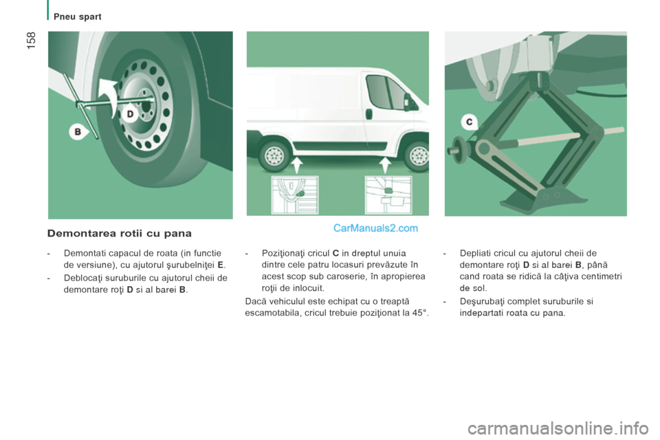 Peugeot Boxer 2015.5 Manualul de utilizare (in Romanian) 158
boxer_ro_Chap08_Aide-Rapide_ed01-2015
- Depliati cricul cu ajutorul cheii de
demontare roţi d
si al barei
B, până
cand roata se ridică la câţiva centimetri
de sol.
-
Deşurubaţi c Peugeot Boxer 2015.5 Manualul de utilizare (in Romanian) 158
boxer_ro_Chap08_Aide-Rapide_ed01-2015
- Depliati cricul cu ajutorul cheii de
demontare roţi d
si al barei
B, până
cand roata se ridică la câţiva centimetri
de sol.
-
Deşurubaţi c