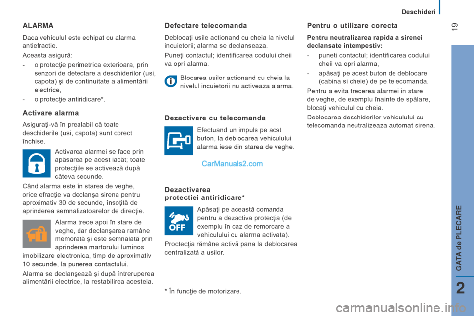 Peugeot Boxer 2015.5  Manualul de utilizare (in Romanian)  19
boxer_ro_Chap02_Pret-a-Partir_ed01-2015
Defectare telecomanda
Deblocaţi usile actionand cu cheia la nivelul 
incuietorii; alarma se declanseaza.
Puneţi contactul; identificarea codului cheii 
va