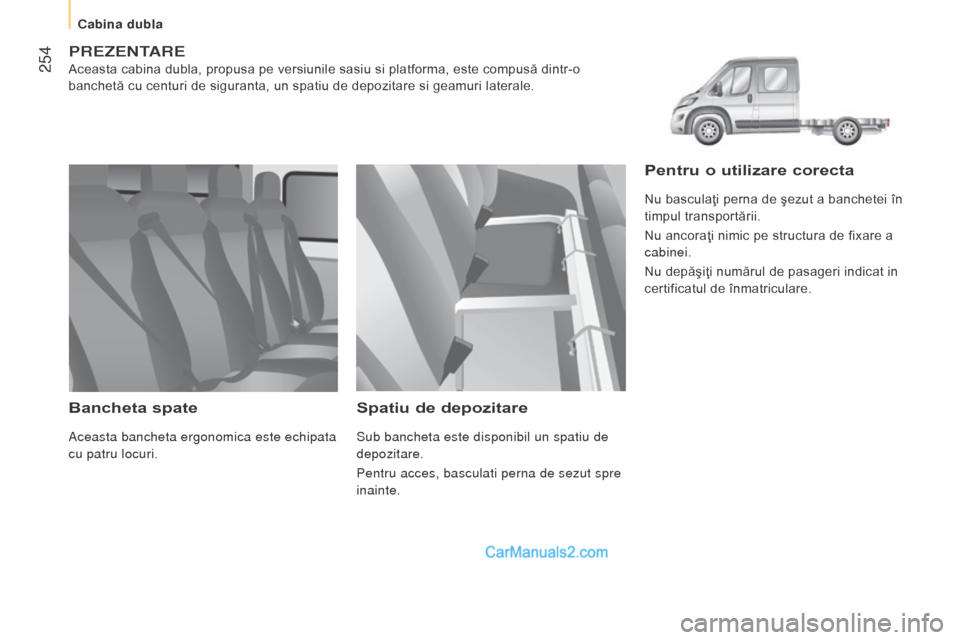 Peugeot Boxer 2015.5  Manualul de utilizare (in Romanian)  254
boxer_ro_Chap11_Particularites_ed01-2015
PrezentAre
Aceasta cabina dubla, propusa pe versiunile sasiu si platforma, este compusă dintr-o 
banchetă cu centuri de siguranta, un spatiu de depozita