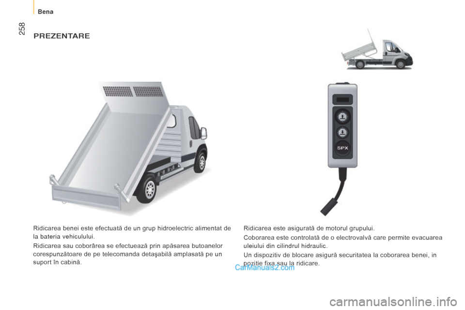 Peugeot Boxer 2015.5  Manualul de utilizare (in Romanian)  258
boxer_ro_Chap11_Particularites_ed01-2015
PrezentAre
Ridicarea benei este efectuată de un grup hidroelectric alimentat de 
la bateria vehiculului.
Ridicarea sau coborârea se efectuează prin ap