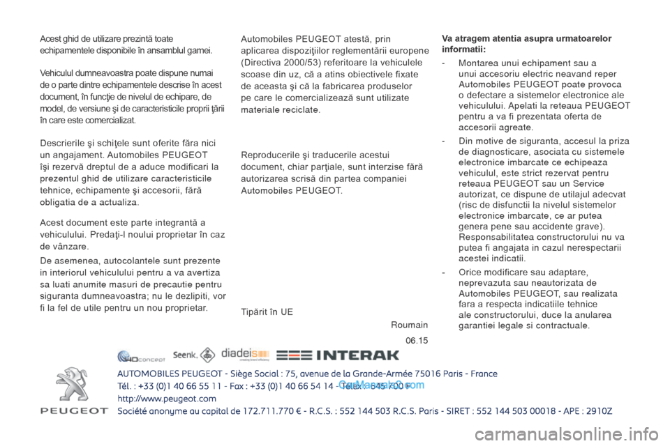 Peugeot Boxer 2015.5  Manualul de utilizare (in Romanian) 06.15
boxer_ro_Chap12_couv-fin_ed01-2015
Acest ghid de utilizare prezintă toate 
echipamentele disponibile în ansamblul gamei.Automobiles PEUGEOT atestă, prin 
aplicarea dispoziţiilor reglementăr