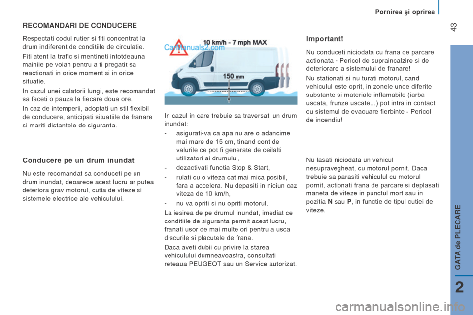 Peugeot Boxer 2015.5  Manualul de utilizare (in Romanian)  43
boxer_ro_Chap02_Pret-a-Partir_ed01-2015
recoMAndArI de conducere
Respectati codul rutier si fiti concentrat la 
drum indiferent de conditiile de circulatie.
Fiti atent la trafic si mentineti intot