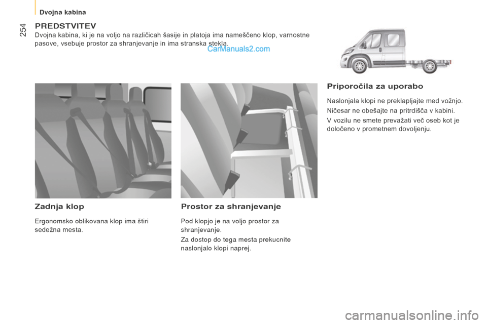 Peugeot Boxer 2015.5  Priročnik za lastnika (in Slovenian)  254
boxer_sl_Chap11_Particularites_ed01-2015
predstvitev
Dvojna kabina, ki je na voljo na različicah šasije in platoja ima nameščeno klop, varnostne 
pasove, vsebuje prostor za shranjevanje in im