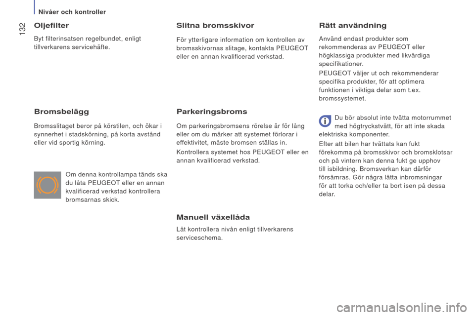 Peugeot Boxer 2015.5 Ägarmanual (in Swedish) 132
boxer_sv_Chap07_Verifications_ed01-2015
Manuell växellåda
Låt kontrollera nivån enligt tillverkarens
serviceschema.
Rätt användning
Oljefilter
Bromsbelägg
Bromsslitaget beror på körstil Peugeot Boxer 2015.5 Ägarmanual (in Swedish) 132
boxer_sv_Chap07_Verifications_ed01-2015
Manuell växellåda
Låt kontrollera nivån enligt tillverkarens
serviceschema.
Rätt användning
Oljefilter
Bromsbelägg
Bromsslitaget beror på körstil