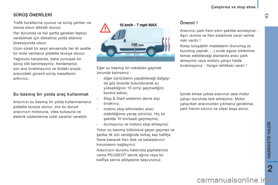 Peugeot Boxer 2015.5 Kullanım Kılavuzu (in Turkish) 43
boxer_tr_Chap02_Pret-a-Partir_ed01-2015
SÜRÜŞ ÖNERİLERİ
Trafik kurallarına uyunuz ve sürüş şartları ne
olursa olsun dikkatli olunuz.
Her durumda ve her şartta gereken tepkiyi
verebi Peugeot Boxer 2015.5 Kullanım Kılavuzu (in Turkish) 43
boxer_tr_Chap02_Pret-a-Partir_ed01-2015
SÜRÜŞ ÖNERİLERİ
Trafik kurallarına uyunuz ve sürüş şartları ne
olursa olsun dikkatli olunuz.
Her durumda ve her şartta gereken tepkiyi
verebi