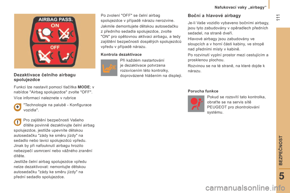 Peugeot Boxer 2015.5  Návod k obsluze (in Czech)   111
boxer_cs_Chap05_Securite_ed01-2015
Dezaktivace čelního airbagu 
spolujezdce
Po zvolení "OFF" se čelní airbag 
spolujezdce v případě nárazu nerozvine.
Jakmile demontujete dětskou autose