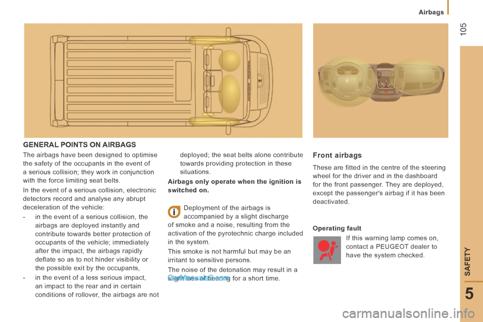 Peugeot Boxer 2014 Owners Manual 105
5
SAFETY
Airbags
GENERAL POINTS ON AIRBAGS
The airbags have been designed to optimise
the safety of the occupants in the event of
a serious collision; they work in conjunction
with th Peugeot Boxer 2014 Owners Manual 105
5
SAFETY
Airbags
GENERAL POINTS ON AIRBAGS
The airbags have been designed to optimise
the safety of the occupants in the event of
a serious collision; they work in conjunction
with th