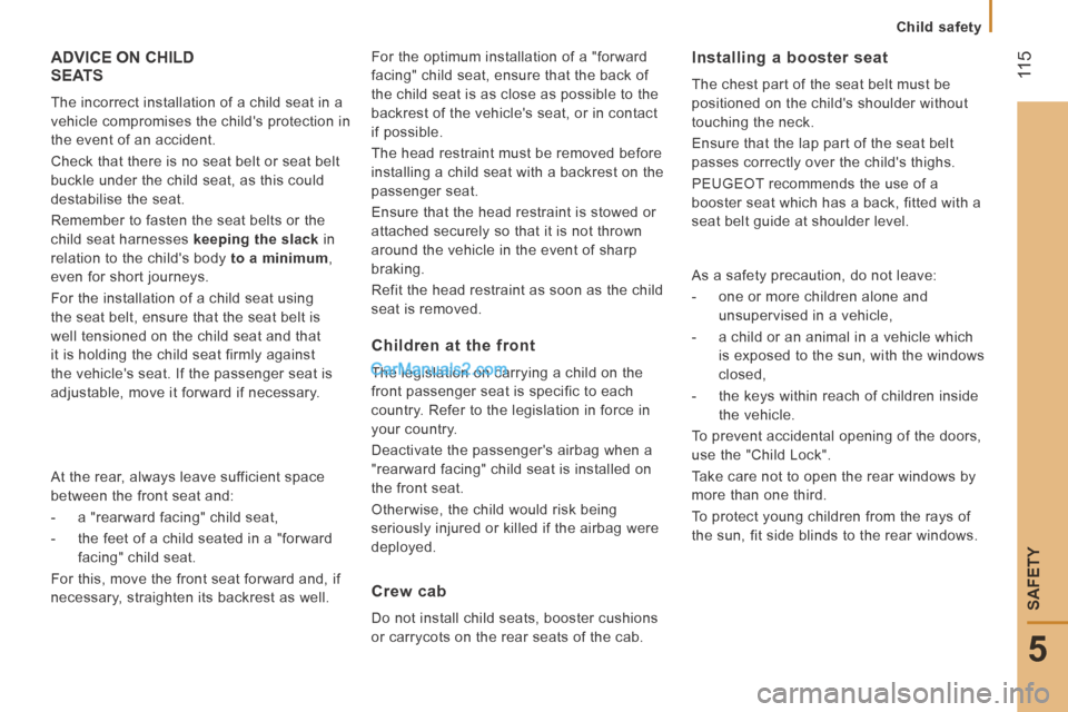 Peugeot Boxer 2014 Owners Manual 11 5
5
SAFETY
Child safety
ADVICE ON CHILD SEATS
The incorrect installation of a child seat in a
vehicle compromises the childs protection in
the event of an accident.
Check that there Peugeot Boxer 2014 Owners Manual 11 5
5
SAFETY
Child safety
ADVICE ON CHILD SEATS
The incorrect installation of a child seat in a
vehicle compromises the childs protection in
the event of an accident.
Check that there