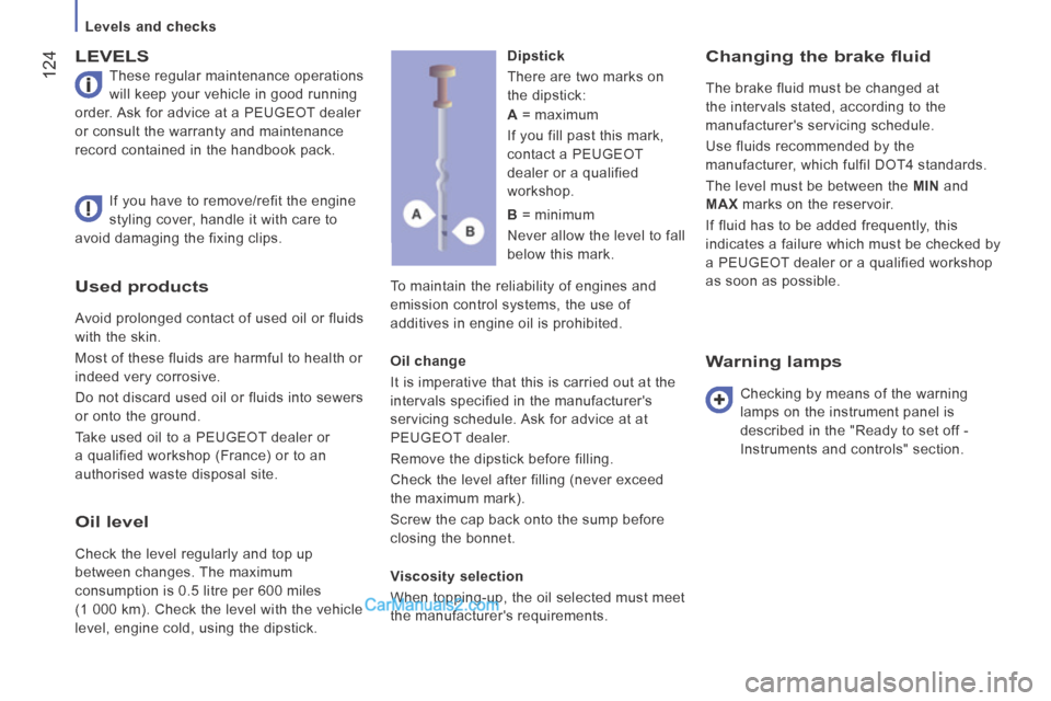 Peugeot Boxer 2014  Owners Manual    Levels  and  checks   
 124
Used products 
 Avoid prolonged contact of used oil or fluids 
with the skin. 
 Most of these fluids are harmful to health or 
indeed very corrosive. 
 Do not discard us