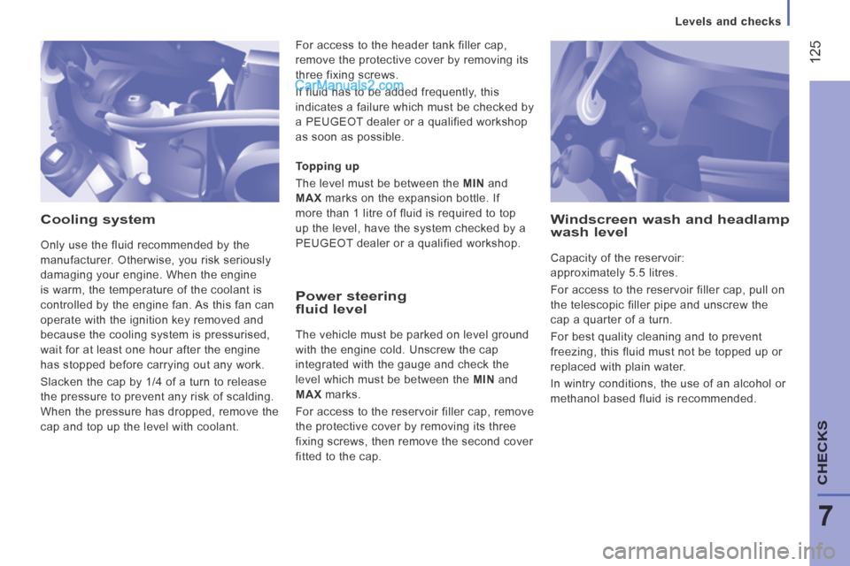 Peugeot Boxer 2014 Owners Manual Levels and checks
125
7
CHECKS
Cooling system
Only use the fluid recommended by the
manufacturer. Otherwise, you risk seriously
damaging your engine. When the engine
is warm, the temp Peugeot Boxer 2014 Owners Manual Levels and checks
125
7
CHECKS
Cooling system
Only use the fluid recommended by the
manufacturer. Otherwise, you risk seriously
damaging your engine. When the engine
is warm, the temp