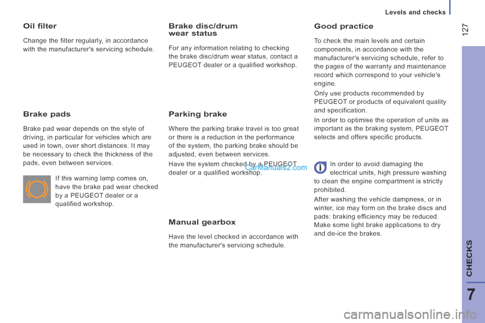 Peugeot Boxer 2014  Owners Manual    Levels  and  checks   
 127
7
CHECKS
  Manual  gearbox 
 Have the level checked in accordance with 
the manufacturers servicing schedule.  
  Good  practice 
 To check the main levels and certain 