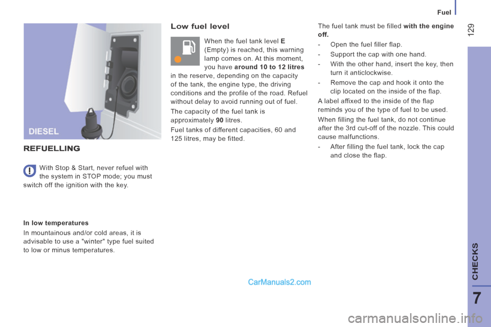 Peugeot Boxer 2014 Owners Guide    Fuel   
 129
7
CHECKS
  Low  fuel  level 
 When the fuel tank level  E  
(Empty) is reached, this warning 
lamp comes on. At this moment, 
you have   around 10 to 12 litres   
in the reserve, depen