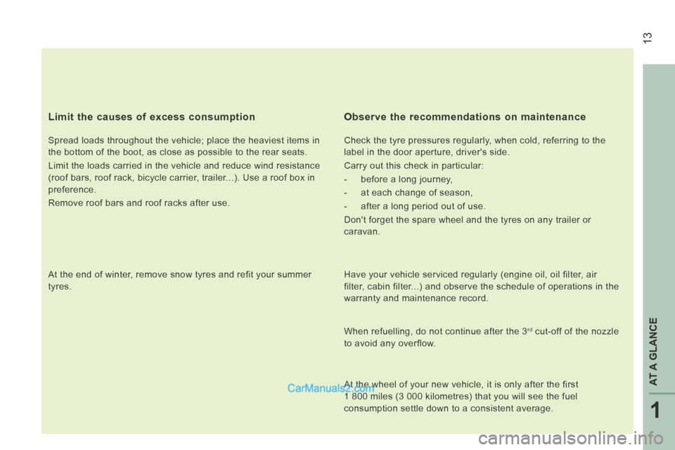 Peugeot Boxer 2014  Owners Manual  13
1
AT A GLANCE
  Limit the causes of excess consumption 
  Spread loads throughout the vehicle; place the heaviest items in 
the bottom of the boot, as close as possible to the rear seats. 
 Limit 