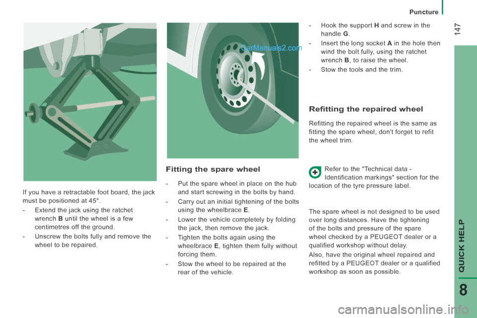 Peugeot Boxer 2014  Owners Manual    Puncture   
 147
QUICK HELP 
8
  Refitting the repaired wheel 
 Refitting the repaired wheel is the same as 
fitting the spare wheel; dont forget to refit 
the wheel trim.  Refer to the "Technical