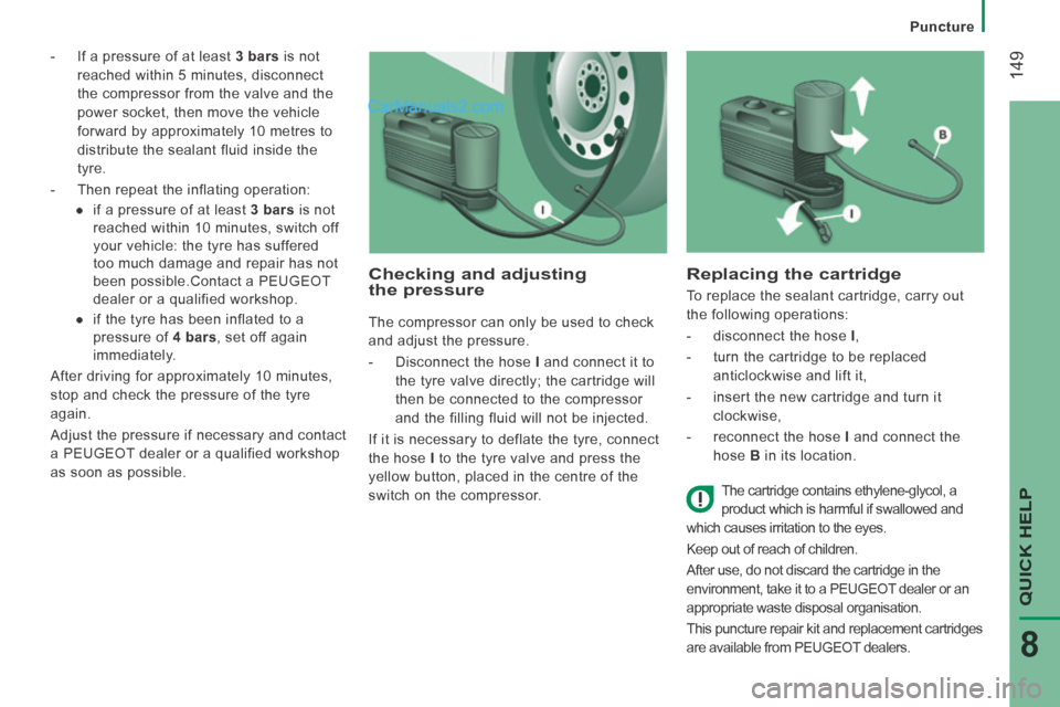 Peugeot Boxer 2014  Owners Manual    Puncture   
 149
QUICK HELP 
8
   -   If a pressure of at least  3 bars  is not 
reached within 5 minutes, disconnect 
the compressor from the valve and the 
power socket, then move the vehicle 
fo