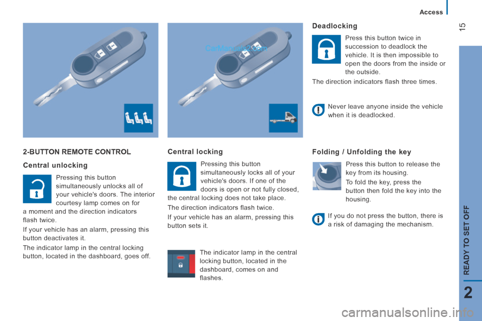 Peugeot Boxer 2014  Owners Manual 15
2
READY TO SET OFF
   Access   
 2-BUTTON REMOTE CONTROL 
  Central  unlocking 
 Pressing this button 
simultaneously unlocks all of 
your vehicles doors. The interior 
courtesy lamp comes on for 