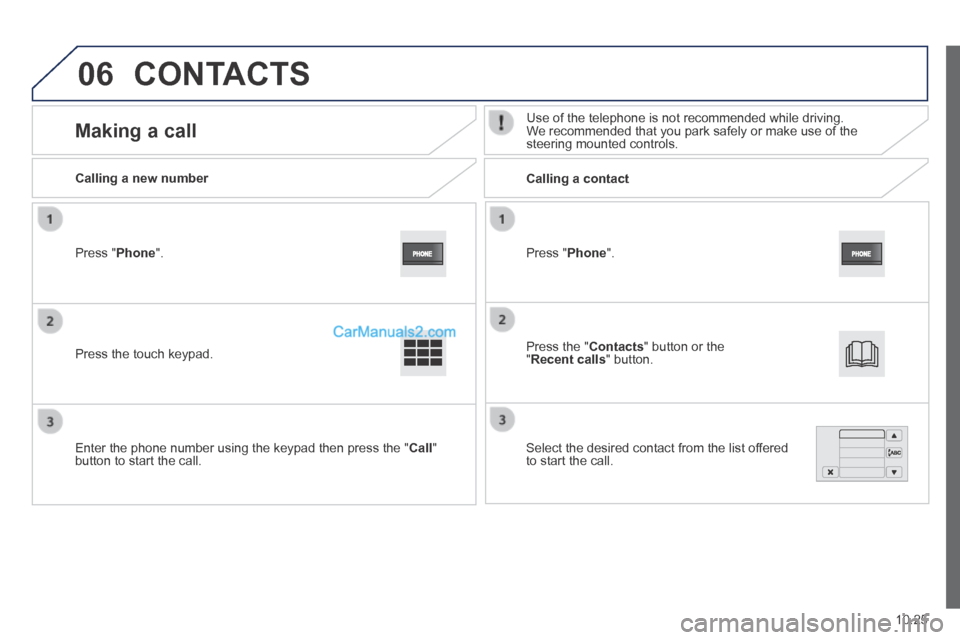 Peugeot Boxer 2014  Owners Manual 06
10.25
  Press  " Phone ".  
  Calling  a  new  number         Calling  a  contact  
      Making  a  call   Use of the telephone is not recommended while driving. We recommended that you park safel