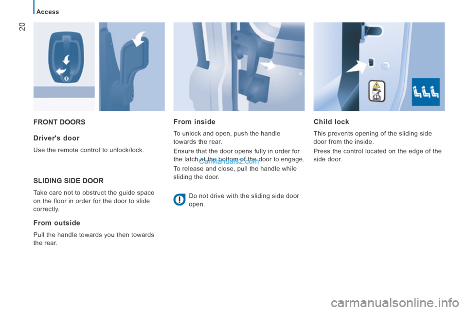 Peugeot Boxer 2014  Owners Manual 20
   Access   
 FRONT  DOORS   Child  lock 
 This prevents opening of the sliding side 
door from the inside. 
 Press the control located on the edge of the 
side  door.    Drivers  door 
 Use the r