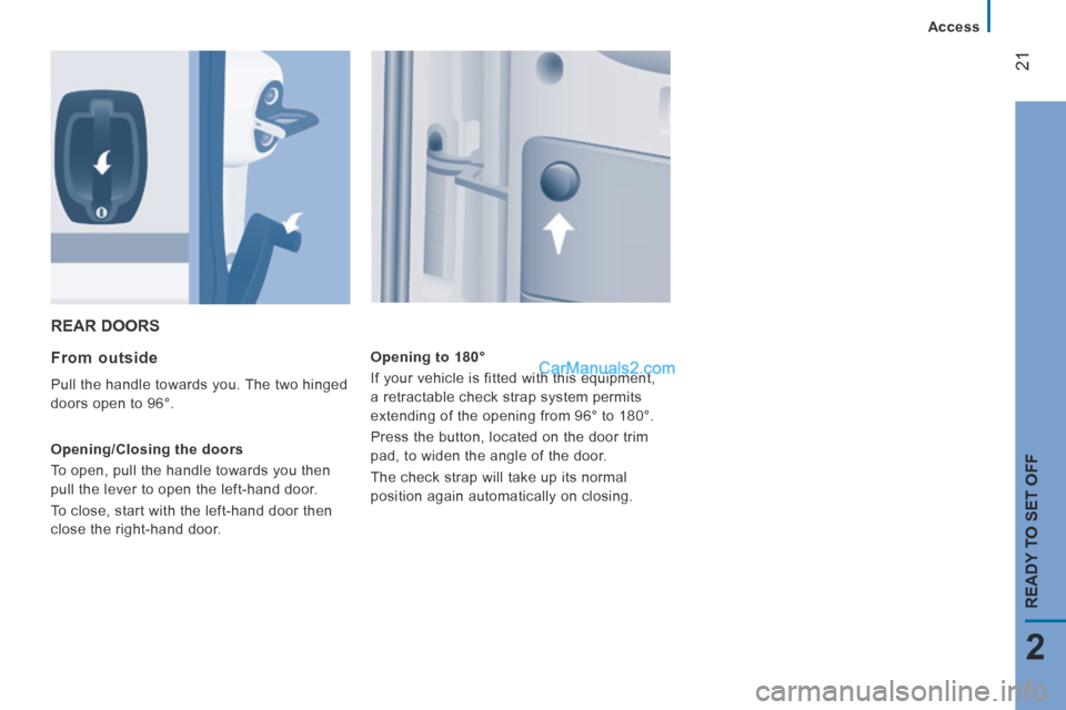 Peugeot Boxer 2014 Owners Guide 21
2
READY TO SET OFF
   Access   
 REAR  DOORS 
  From  outside 
 Pull the handle towards you. The two hinged 
doors open to 96°. 
  Opening/Closing  the  doors 
 To open, pull the handle towards yo